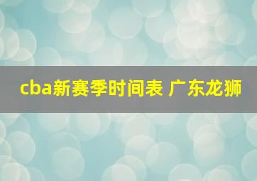 cba新赛季时间表 广东龙狮